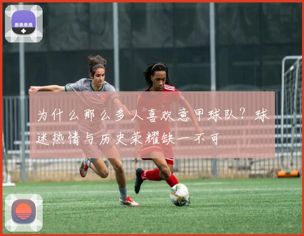 为什么那么多人喜欢意甲球队？球迷热情与历史荣耀缺一不可