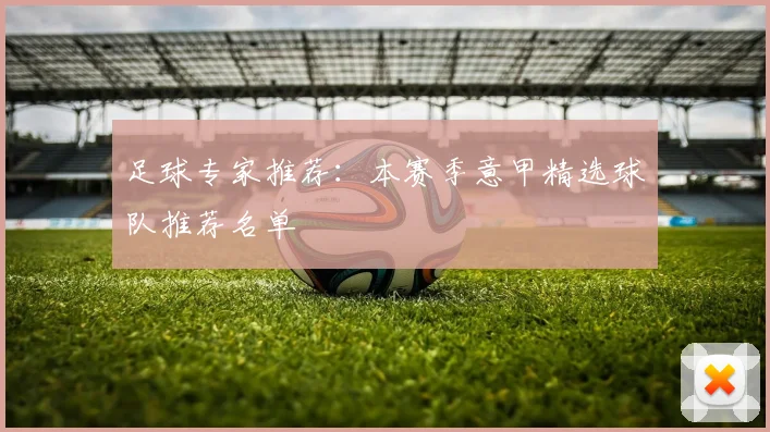 足球专家推荐:本赛季意甲精选球队推荐名单