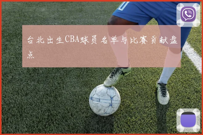 台北出生CBA球员名单与比赛贡献盘点