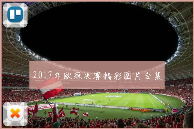 2017年欧冠决赛精彩图片合集