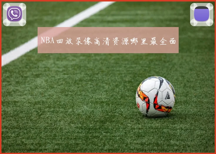 NBA回放录像高清资源哪里最全面