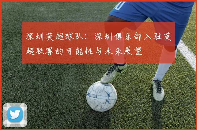 深圳英超球队：深圳俱乐部入驻英超联赛的可能性与未来展望
