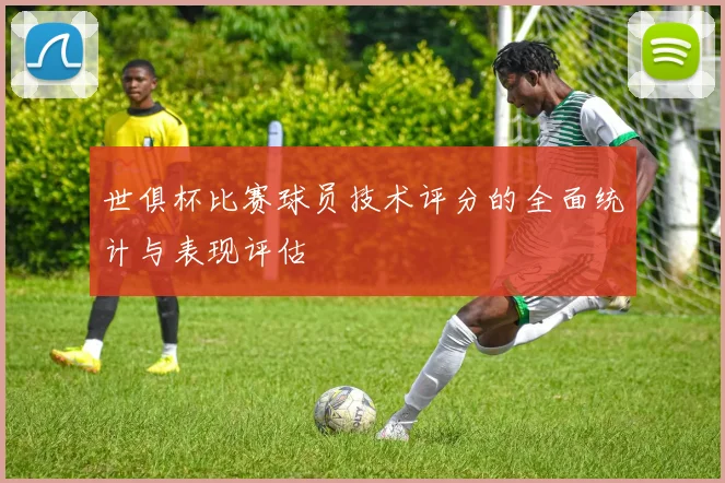 世俱杯比赛球员技术评分的全面统计与表现评估