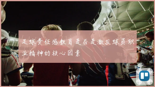 足球责任感教育是否是激发球员职业精神的核心因素