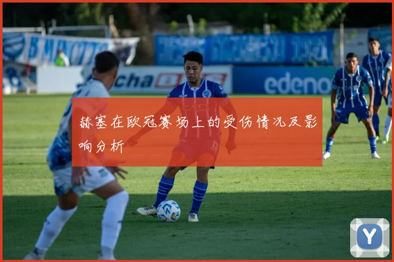 赫塞在欧冠赛场上的受伤情况及影响分析